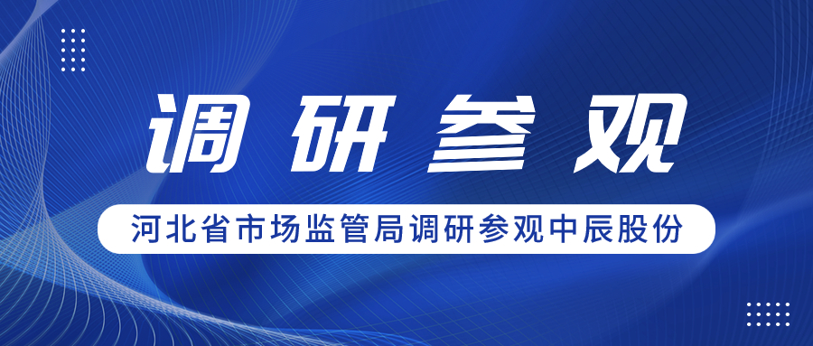 聚合力 促共贏丨河北省市場監(jiān)管局領導一行調(diào)研參觀中辰股份